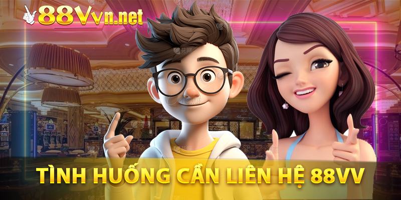 Các tình huống cần liên hệ với 88VV